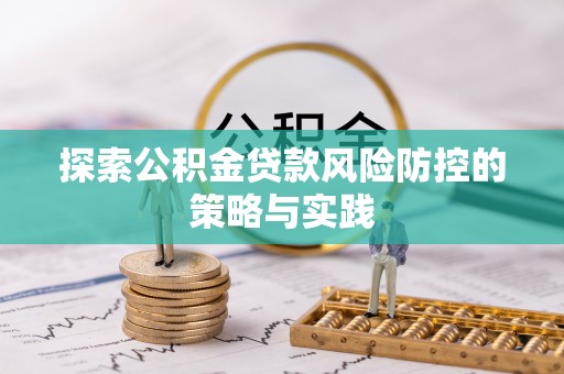 麦寮探索公积金贷款风险防控的策略与实践