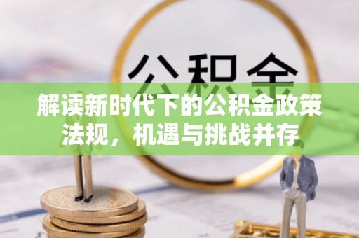 麦寮解读新时代下的公积金政策法规，机遇与挑战并存
