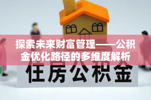 麦寮探索未来财富管理——公积金优化路径的多维度解析