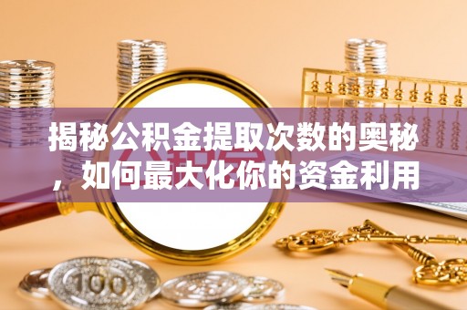 麦寮揭秘公积金提取次数的奥秘，如何最大化你的资金利用？