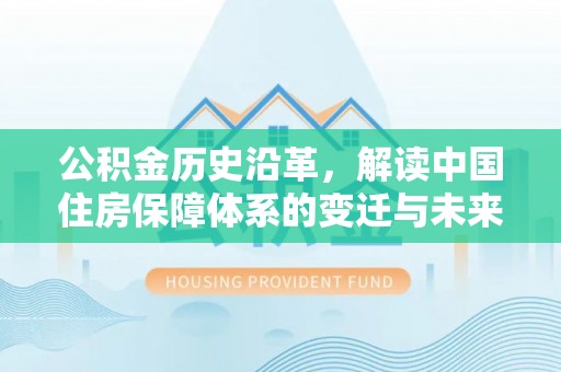 麦寮公积金历史沿革，解读中国住房保障体系的变迁与未来