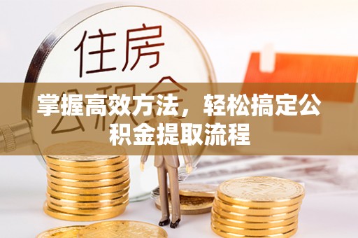 麦寮掌握高效方法，轻松搞定公积金提取流程