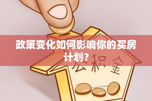 麦寮政策变化如何影响你的买房计划？