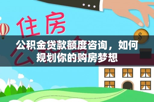 麦寮公积金贷款额度咨询，如何规划你的购房梦想