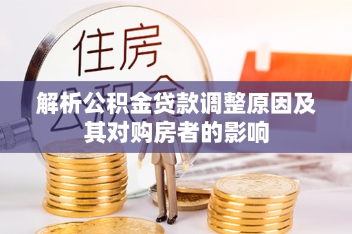 麦寮解析公积金贷款调整原因及其对购房者的影响