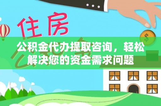 麦寮公积金代办提取咨询，轻松解决您的资金需求问题