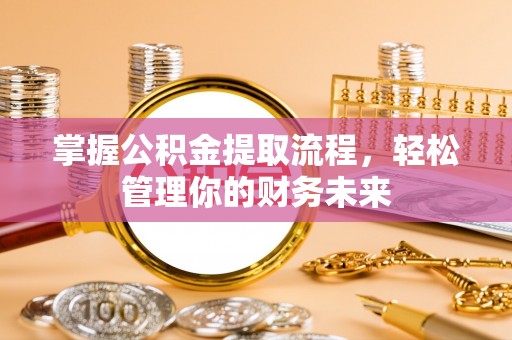 麦寮掌握公积金提取流程，轻松管理你的财务未来