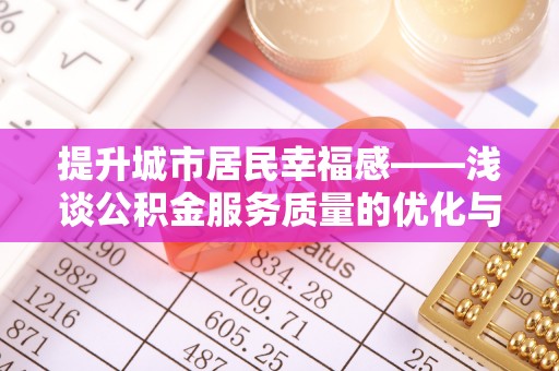 麦寮提升城市居民幸福感——浅谈公积金服务质量的优化与未来