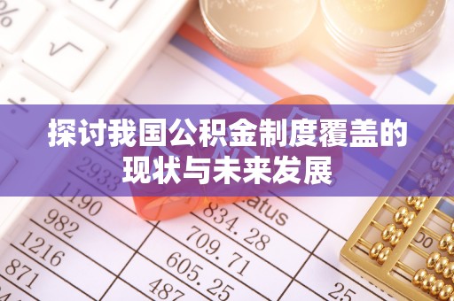 麦寮探讨我国公积金制度覆盖的现状与未来发展