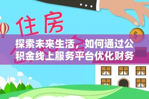 麦寮探索未来生活，如何通过公积金线上服务平台优化财务管理