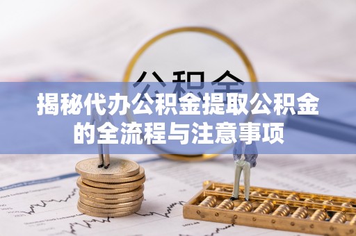 麦寮揭秘代办公积金提取公积金的全流程与注意事项
