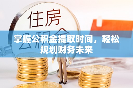 麦寮掌握公积金提取时间，轻松规划财务未来