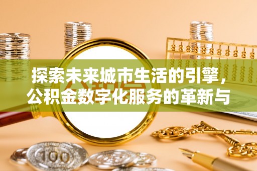 麦寮探索未来城市生活的引擎，公积金数字化服务的革新与实践