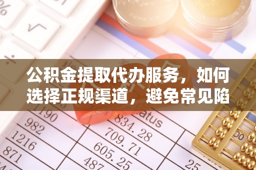 麦寮公积金提取代办服务，如何选择正规渠道，避免常见陷阱