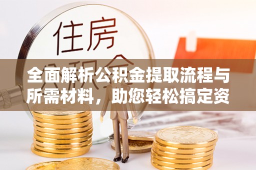 麦寮全面解析公积金提取流程与所需材料，助您轻松搞定资金提取