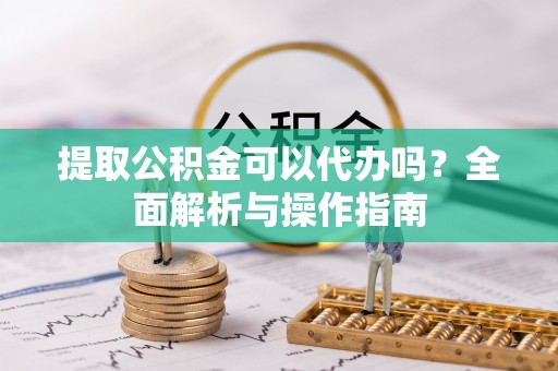 麦寮提取公积金可以代办吗？全面解析与操作指南