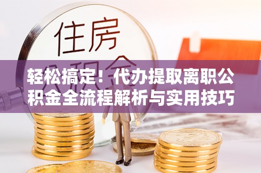 麦寮轻松搞定！代办提取离职公积金全流程解析与实用技巧
