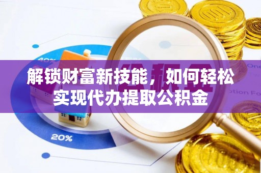 麦寮解锁财富新技能，如何轻松实现代办提取公积金