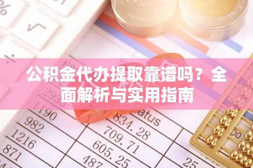 麦寮公积金代办提取靠谱吗？全面解析与实用指南