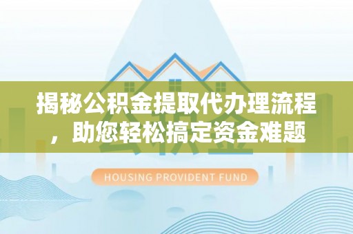 麦寮揭秘公积金提取代办理流程，助您轻松搞定资金难题