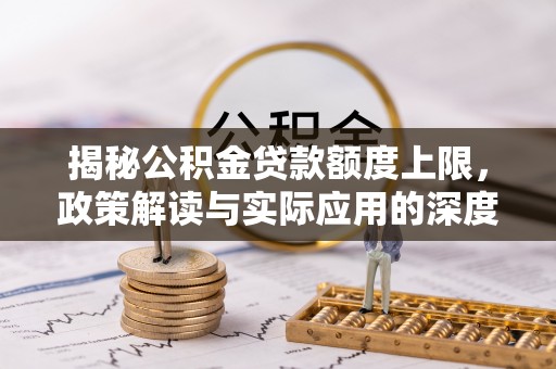 麦寮揭秘公积金贷款额度上限，政策解读与实际应用的深度分析