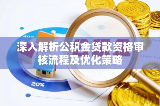 麦寮深入解析公积金贷款资格审核流程及优化策略
