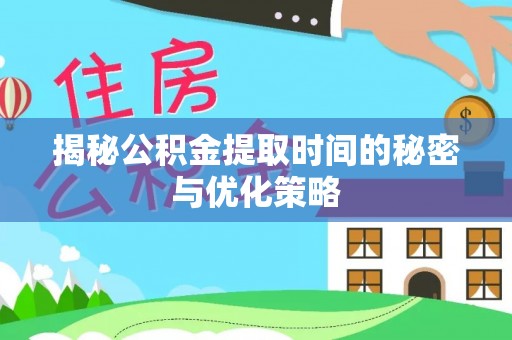 麦寮揭秘公积金提取时间的秘密与优化策略