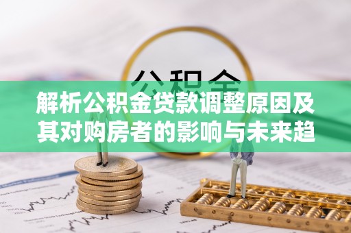 麦寮解析公积金贷款调整原因及其对购房者的影响与未来趋势