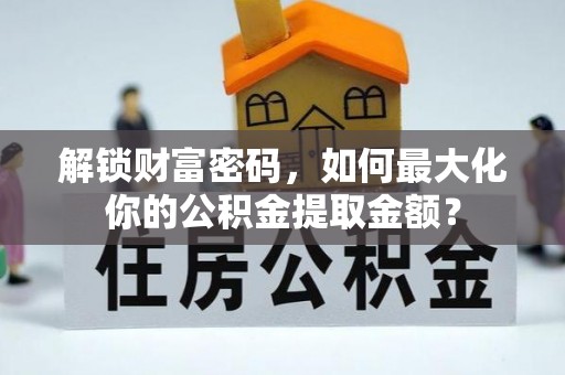 麦寮解锁财富密码，如何最大化你的公积金提取金额？