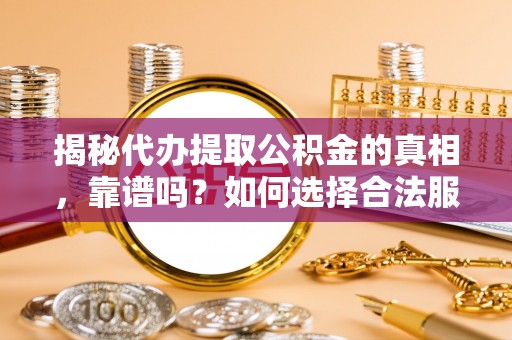 麦寮揭秘代办提取公积金的真相，靠谱吗？如何选择合法服务？