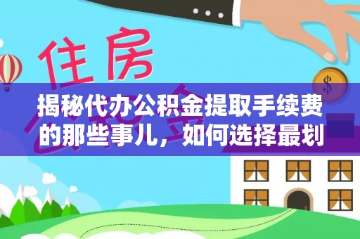 麦寮揭秘代办公积金提取手续费的那些事儿，如何选择最划算的服务？