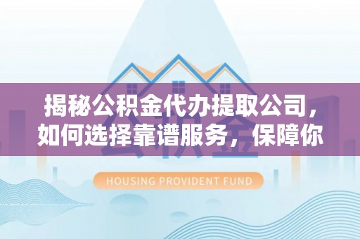 麦寮揭秘公积金代办提取公司，如何选择靠谱服务，保障你的资金安全