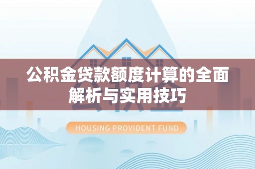 麦寮公积金贷款额度计算的全面解析与实用技巧