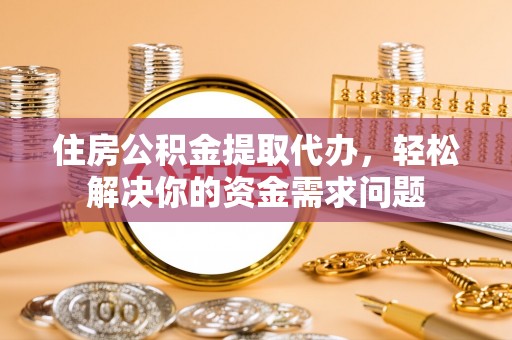 麦寮住房公积金提取代办，轻松解决你的资金需求问题