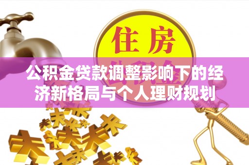 麦寮公积金贷款调整影响下的经济新格局与个人理财规划