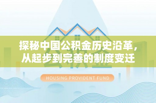 麦寮探秘中国公积金历史沿革，从起步到完善的制度变迁