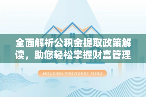 麦寮全面解析公积金提取政策解读，助您轻松掌握财富管理新方向
