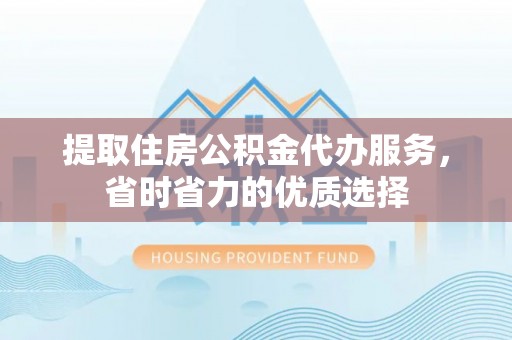 麦寮提取住房公积金代办服务，省时省力的优质选择