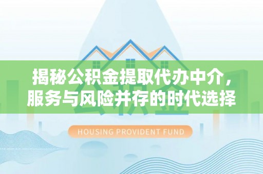 麦寮揭秘公积金提取代办中介，服务与风险并存的时代选择
