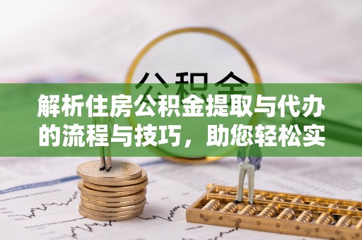 麦寮解析住房公积金提取与代办的流程与技巧，助您轻松实现资金流动