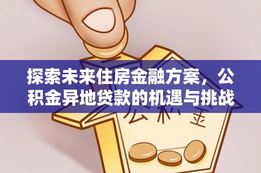 麦寮探索未来住房金融方案，公积金异地贷款的机遇与挑战