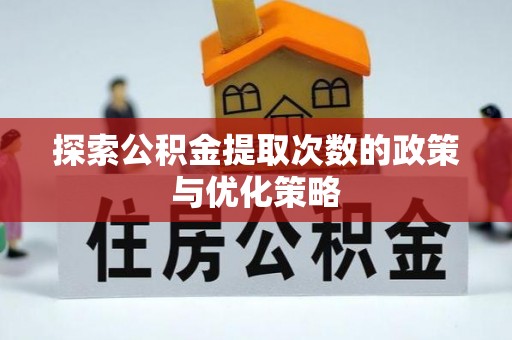 麦寮探索公积金提取次数的政策与优化策略