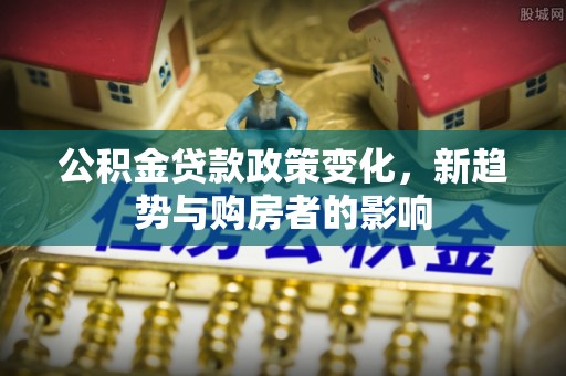 麦寮公积金贷款政策变化，新趋势与购房者的影响