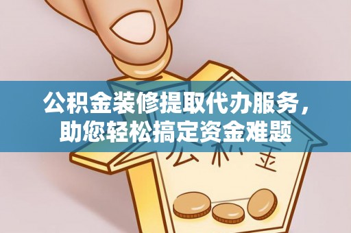 麦寮公积金装修提取代办服务，助您轻松搞定资金难题