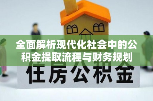 麦寮全面解析现代化社会中的公积金提取流程与财务规划