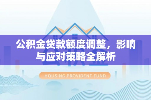 麦寮公积金贷款额度调整，影响与应对策略全解析
