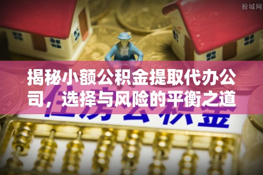 麦寮揭秘小额公积金提取代办公司，选择与风险的平衡之道