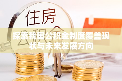 麦寮探索我国公积金制度覆盖现状与未来发展方向
