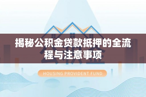 麦寮揭秘公积金贷款抵押的全流程与注意事项