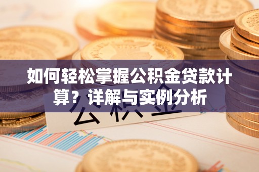 麦寮如何轻松掌握公积金贷款计算？详解与实例分析